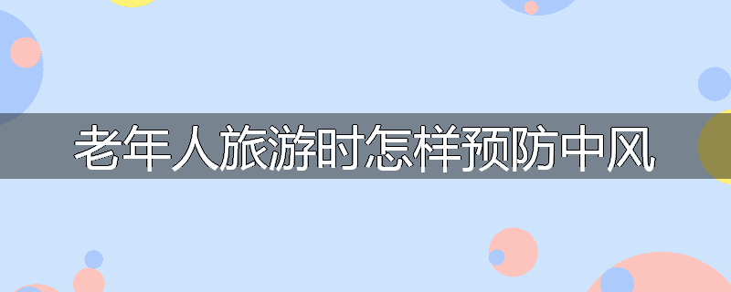 老年人旅游时怎样预防中风