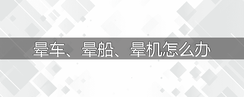 晕车、晕船、晕机怎么办
