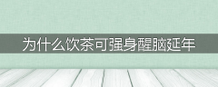 为什么饮茶可强身醒脑延年