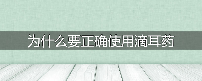 为什么要正确使用滴耳药