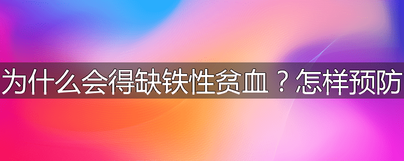 为什么会得缺铁性贫血？怎样预防