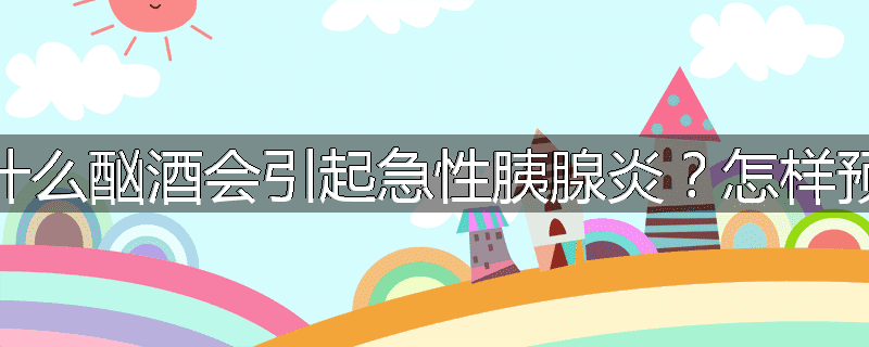 为什么酗酒会引起急性胰腺炎?怎样预防