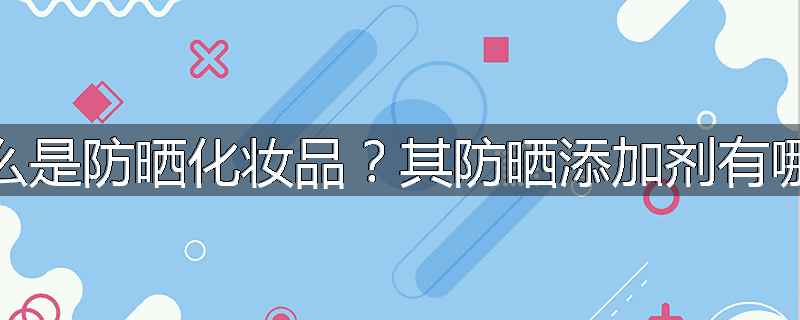 什么是防晒化妆品?其防晒添加剂有哪些