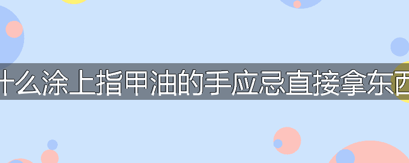 为什么涂上指甲油的手应忌直接拿东西吃