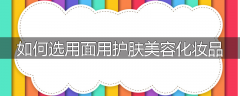 如何选用面用护肤美容化妆品