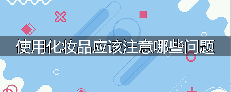 使用化妆品应该注意哪些问题