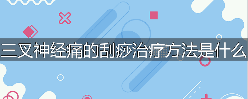 三叉神经痛的刮痧治疗方法是什么