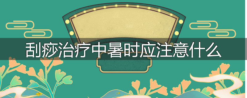 刮痧治疗中暑时应注意什么