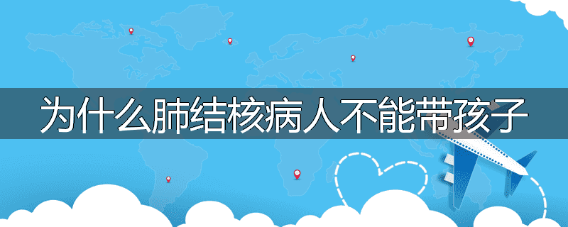 为什么肺结核病人不能带孩子