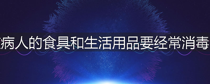 为什么对肺结核病人的食具和生活用品要经常消毒?怎样进行消毒