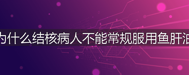 为什么结核病人不能常规服用鱼肝油