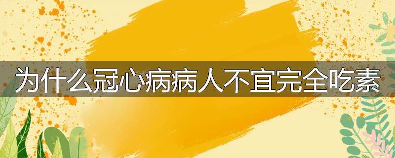 为什么冠心病病人不宜完全吃素