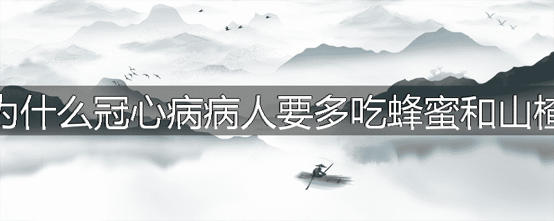 为什么冠心病病人要多吃蜂蜜和山楂