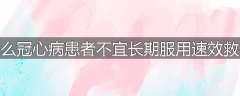 为什么冠心病患者不宜长期服用速效救心丸