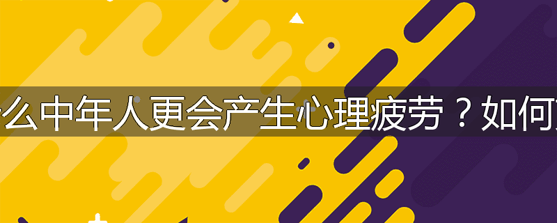 为什么中年人更会产生心理疲劳?如何克服