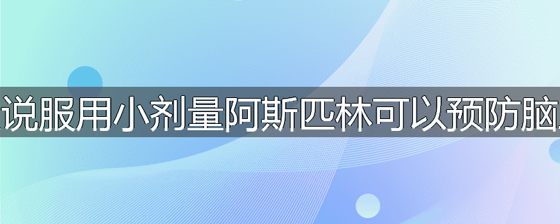 为什么说服用小剂量阿斯匹林可以预防脑血管病