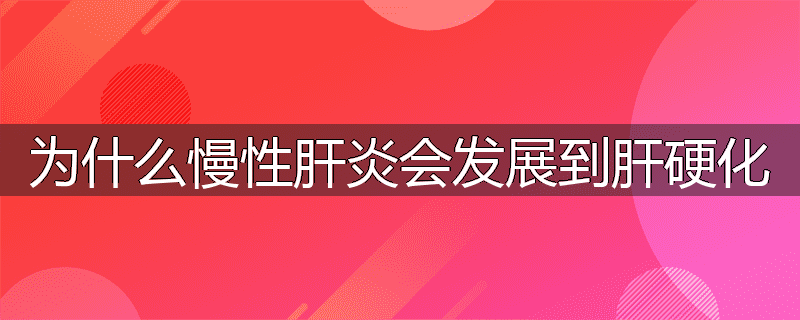 为什么慢性肝炎会发展到肝硬化