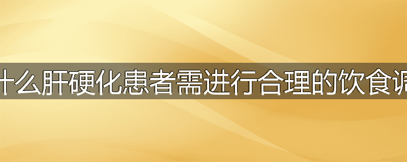 为什么肝硬化患者需进行合理的饮食调理