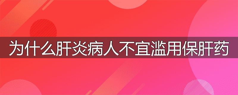 为什么肝炎病人不宜滥用保肝药