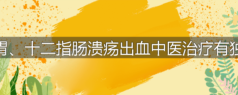 为什么胃、十二指肠溃疡出血中医治疗有独特优点