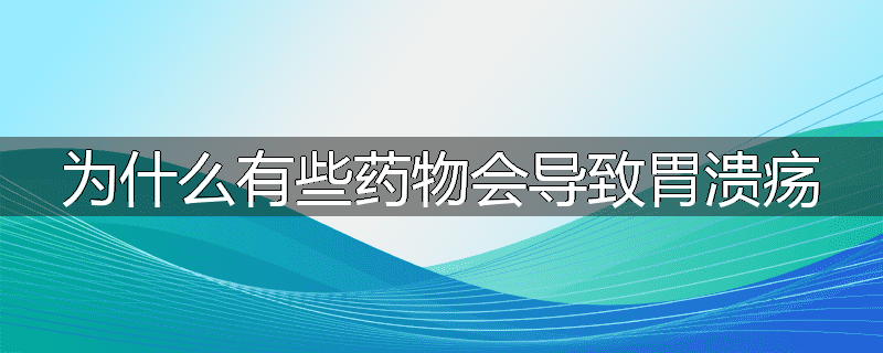 为什么有些药物会导致胃溃疡