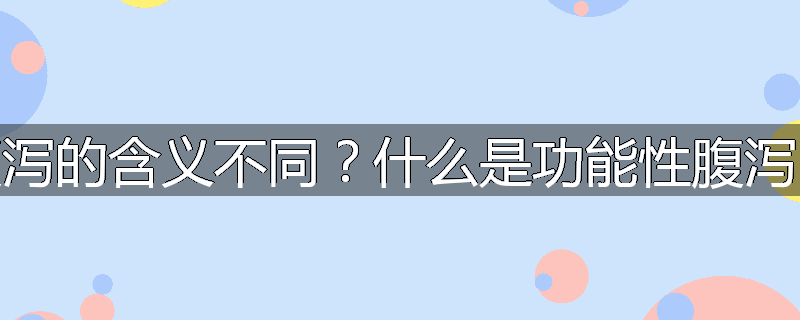 为什么泄泻与腹泻的含义不同？什么是功能性腹泻？中医怎样治疗