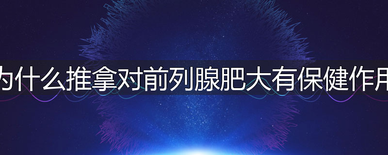 为什么推拿对前列腺肥大有保健作用