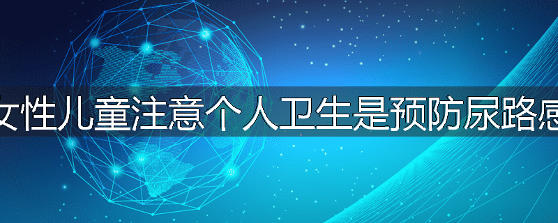 为什么说女性儿童注意个人卫生是预防尿路感染的关键