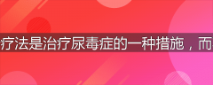 为什么说透析疗法是治疗尿毒症的一种措施，而不是有效方法