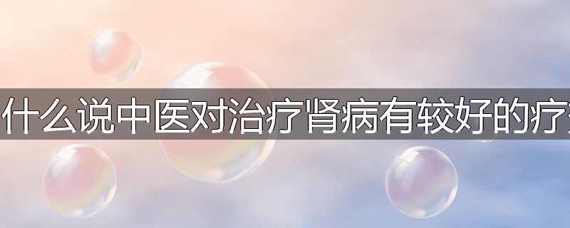 为什么说中医对治疗肾病有较好的疗效
