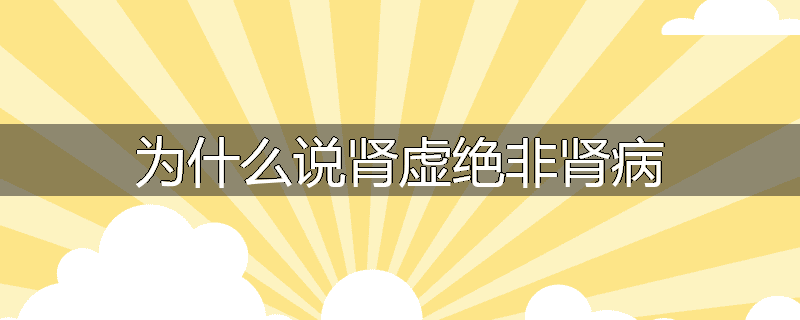 为什么说肾虚绝非肾病