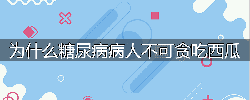 为什么糖尿病病人不可贪吃西瓜