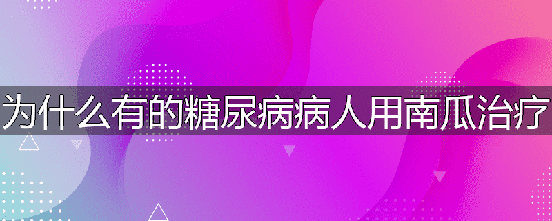 为什么有的糖尿病病人用南瓜治疗
