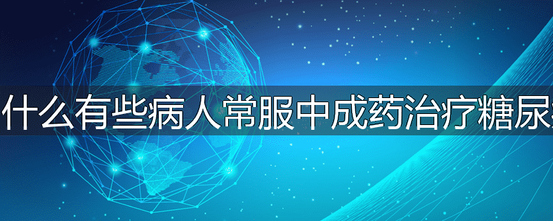 为什么有些病人常服中成药治疗糖尿病