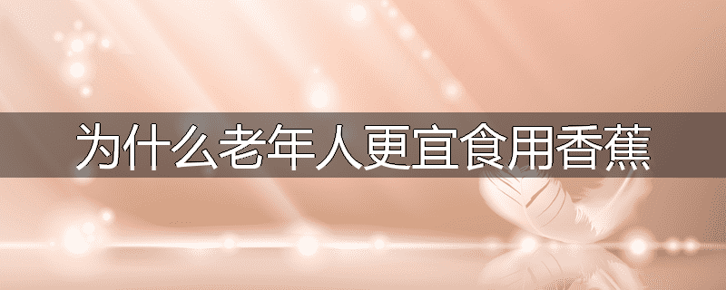 为什么老年人更宜食用香蕉