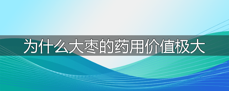 为什么大枣的药用价值极大