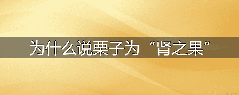 为什么说栗子为“肾之果”
