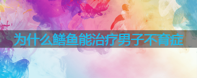 为什么鳝鱼能治疗男子不育症