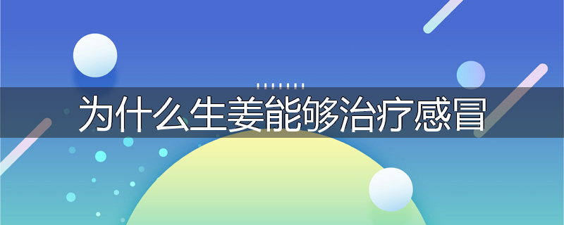 为什么生姜能够治疗感冒