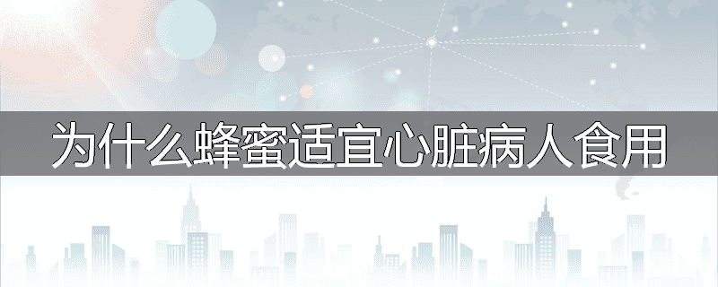 为什么蜂蜜适宜心脏病人食用