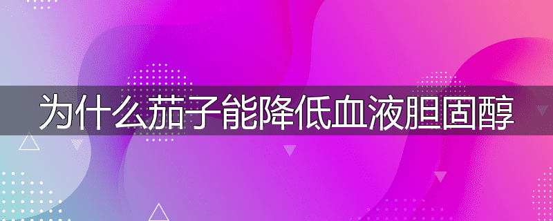 为什么茄子能降低血液胆固醇