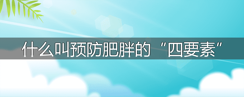 什么叫预防肥胖的“四要素”