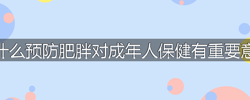 为什么预防肥胖对成年人保健有重要意义