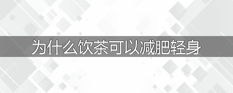 为什么饮茶可以减肥轻身