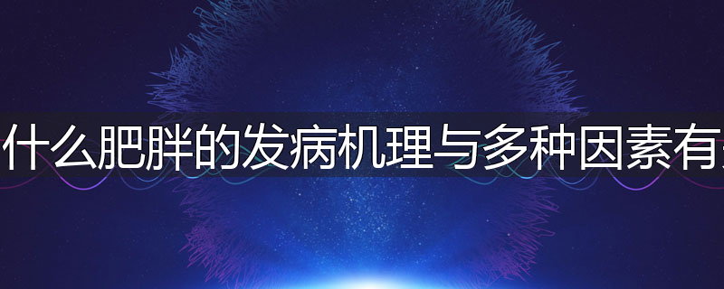 为什么肥胖的发病机理与多种因素有关