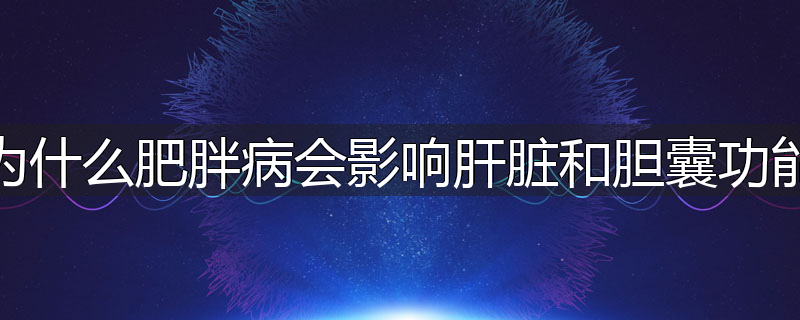 为什么肥胖病会影响肝脏和胆囊功能