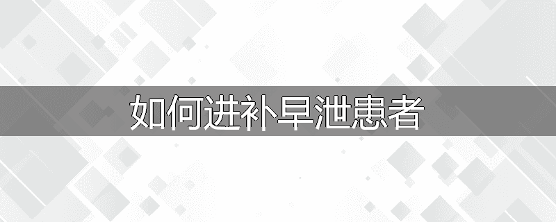 如何进补早泄患者