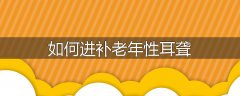如何进补老年性耳聋