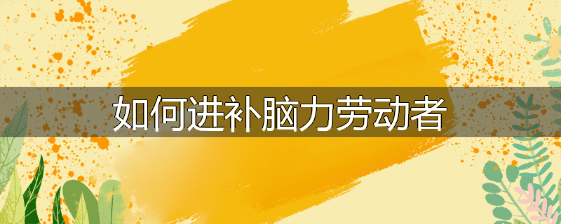 如何进补脑力劳动者