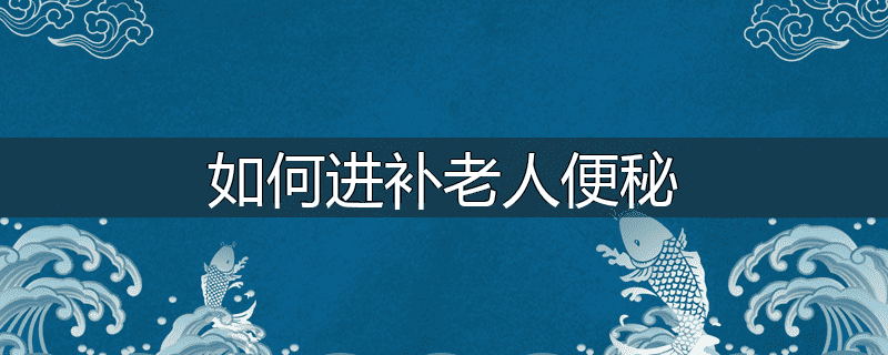 如何进补老人便秘